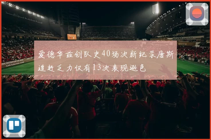 爱德华兹创队史40场次新纪录唐斯追赶乏力仅有13次表现逊色