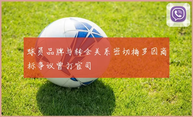 球员品牌与转会关系密切梅罗因商标争议曾打官司