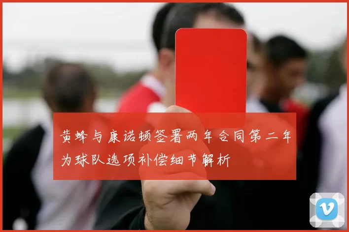 黄蜂与康诺顿签署两年合同第二年为球队选项补偿细节解析