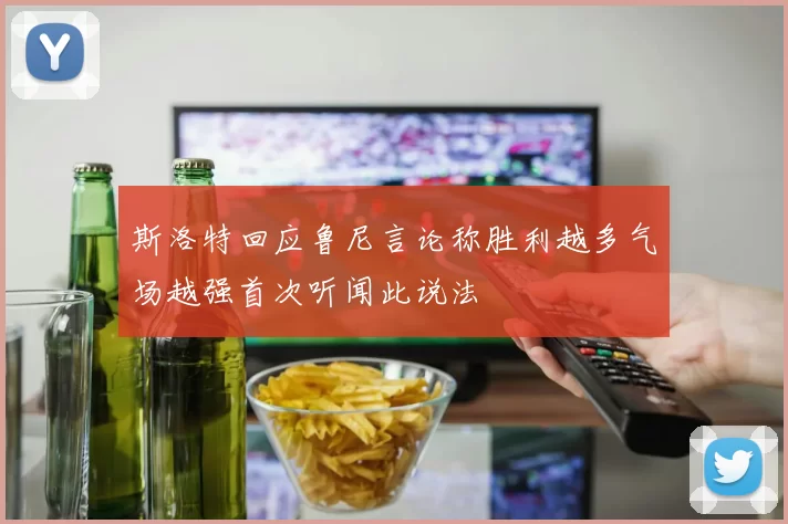 斯洛特回应鲁尼言论称胜利越多气场越强首次听闻此说法