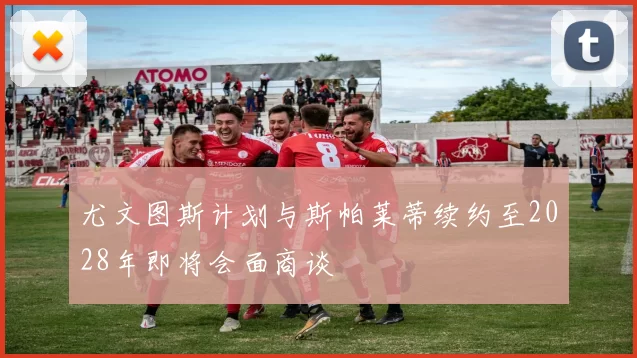 尤文图斯计划与斯帕莱蒂续约至2028年即将会面商谈